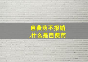 自费药不报销,什么是自费药