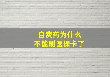 自费药为什么不能刷医保卡了