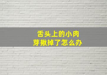 舌头上的小肉芽揪掉了怎么办