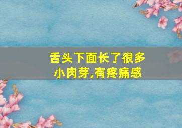 舌头下面长了很多小肉芽,有疼痛感