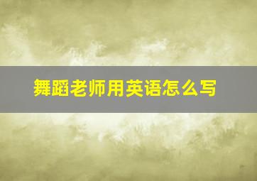 舞蹈老师用英语怎么写