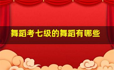 舞蹈考七级的舞蹈有哪些