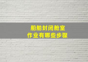 船舶封闭舱室作业有哪些步骤