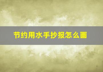 节约用水手抄报怎么画