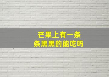 芒果上有一条条黑黑的能吃吗