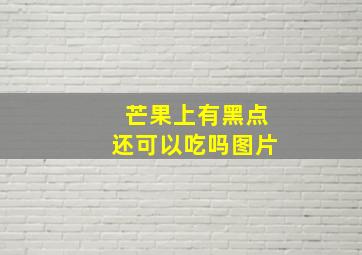 芒果上有黑点还可以吃吗图片