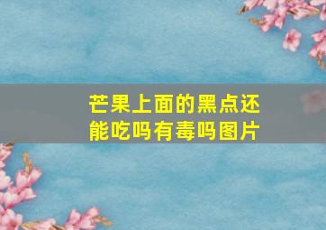 芒果上面的黑点还能吃吗有毒吗图片