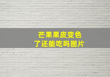 芒果果皮变色了还能吃吗图片