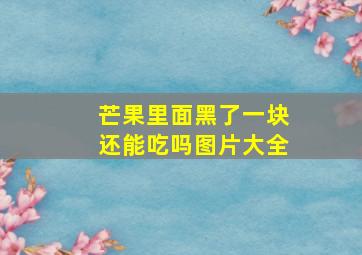 芒果里面黑了一块还能吃吗图片大全