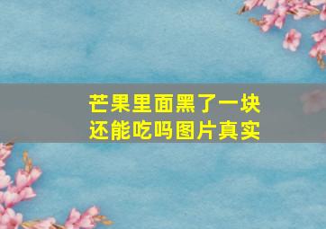 芒果里面黑了一块还能吃吗图片真实