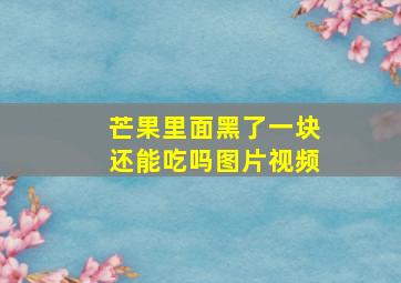 芒果里面黑了一块还能吃吗图片视频