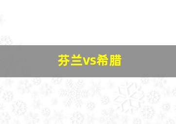 芬兰vs希腊