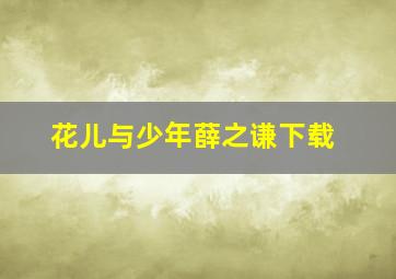 花儿与少年薛之谦下载