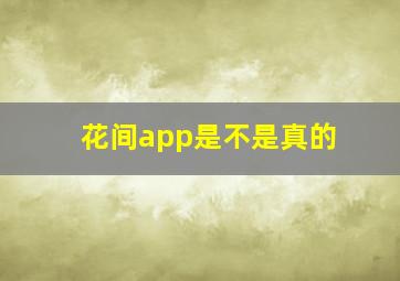 花间app是不是真的