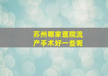 苏州哪家医院流产手术好一些呢