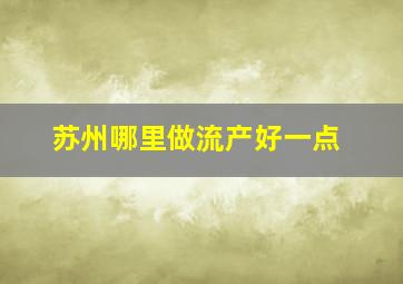 苏州哪里做流产好一点