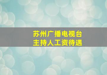 苏州广播电视台主持人工资待遇