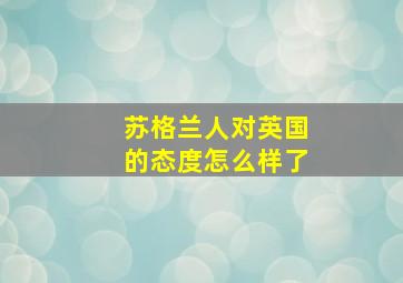 苏格兰人对英国的态度怎么样了