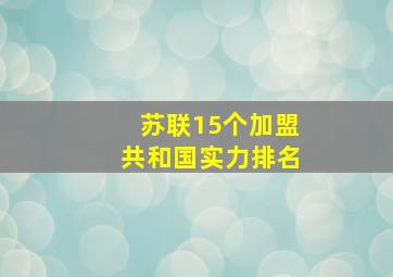 苏联15个加盟共和国实力排名