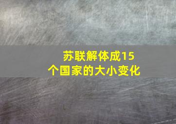 苏联解体成15个国家的大小变化