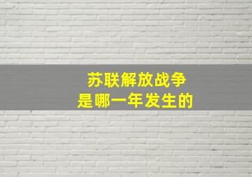 苏联解放战争是哪一年发生的