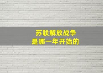 苏联解放战争是哪一年开始的