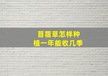 苜蓿草怎样种植一年能收几季