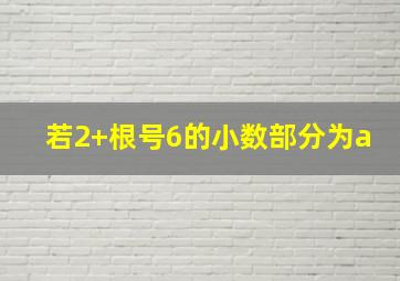 若2+根号6的小数部分为a