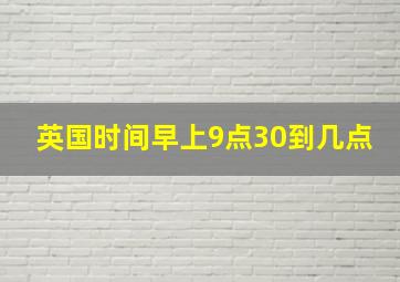 英国时间早上9点30到几点