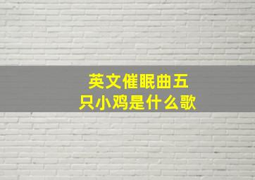 英文催眠曲五只小鸡是什么歌