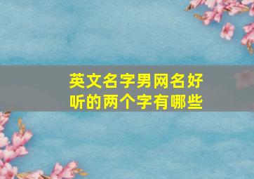 英文名字男网名好听的两个字有哪些