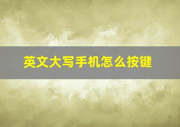 英文大写手机怎么按键