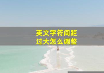 英文字符间距过大怎么调整