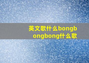 英文歌什么bongbongbong什么歌