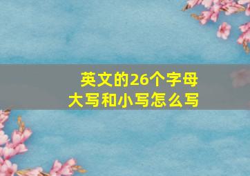 英文的26个字母大写和小写怎么写