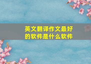 英文翻译作文最好的软件是什么软件