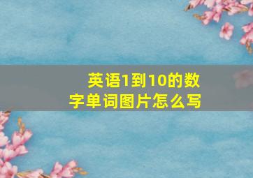 英语1到10的数字单词图片怎么写