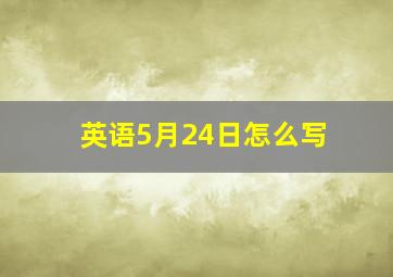 英语5月24日怎么写