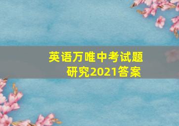 英语万唯中考试题研究2021答案