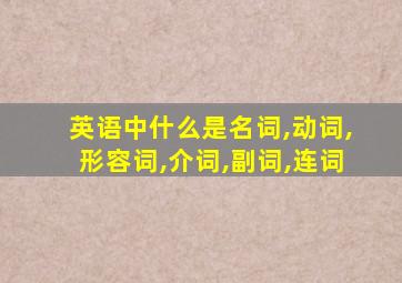 英语中什么是名词,动词,形容词,介词,副词,连词