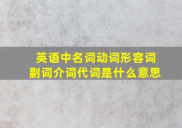 英语中名词动词形容词副词介词代词是什么意思