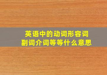 英语中的动词形容词副词介词等等什么意思