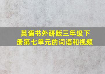 英语书外研版三年级下册第七单元的词语和视频