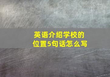 英语介绍学校的位置5句话怎么写