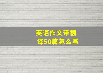 英语作文带翻译50篇怎么写