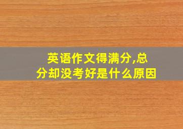 英语作文得满分,总分却没考好是什么原因