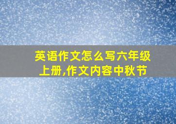 英语作文怎么写六年级上册,作文内容中秋节