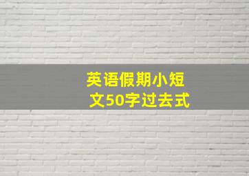 英语假期小短文50字过去式