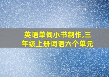 英语单词小书制作,三年级上册词语六个单元