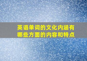 英语单词的文化内涵有哪些方面的内容和特点